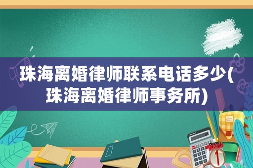 珠海離婚律師聯(lián)系電話多少(珠海離婚律師事務(wù)所)