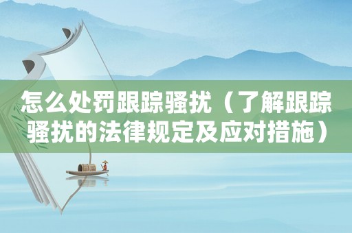 怎么處罰跟蹤騷擾（了解跟蹤騷擾的法律規(guī)定及應(yīng)對(duì)措施）