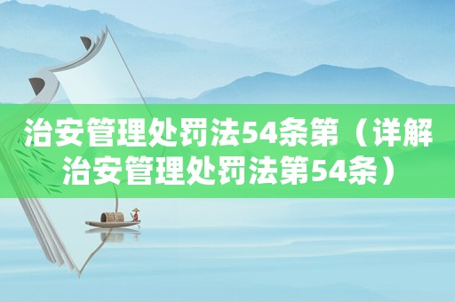治安管理處罰法54條第（詳解治安管理處罰法第54條）