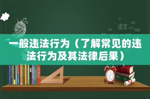 一般違法行為（了解常見(jiàn)的違法行為及其法律后果）