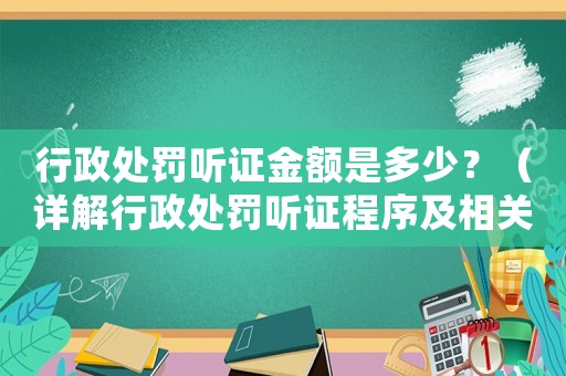 行政處罰聽證金額是多少？（詳解行政處罰聽證程序及相關(guān)費用）