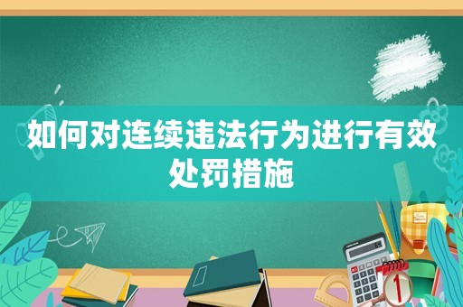 如何對(duì)連續(xù)違法行為進(jìn)行有效處罰措施