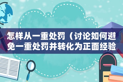 怎樣從一重處罰（討論如何避免一重處罰并轉(zhuǎn)化為正面經(jīng)驗(yàn)）