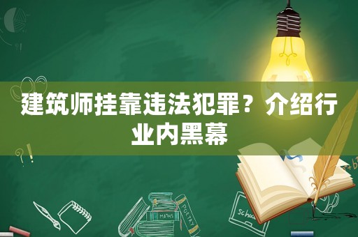 建筑師掛靠違法犯罪？介紹行業(yè)內(nèi)黑幕