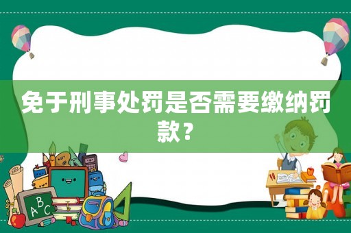 免于刑事處罰是否需要繳納罰款？