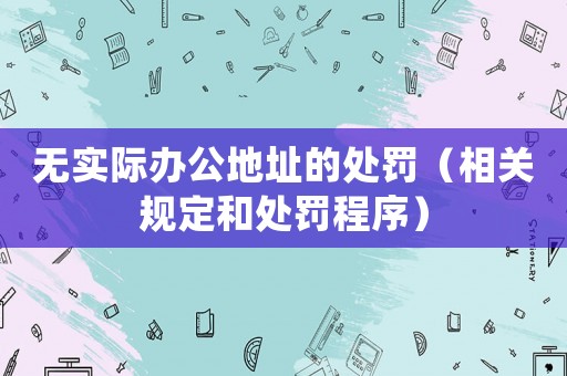 無實際辦公地址的處罰（相關規(guī)定和處罰程序）