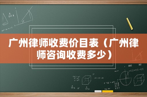 廣州律師收費(fèi)價(jià)目表（廣州律師咨詢收費(fèi)多少）