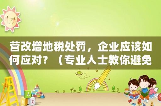 營(yíng)改增地稅處罰，企業(yè)應(yīng)該如何應(yīng)對(duì)？（專業(yè)人士教你避免罰款）