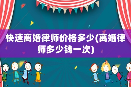 快速離婚律師價(jià)格多少(離婚律師多少錢一次)