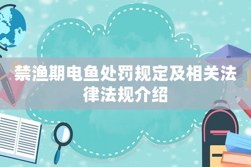 禁漁期電魚處罰規(guī)定及相關(guān)法律法規(guī)介紹
