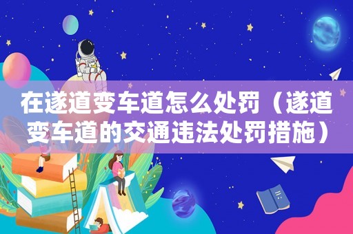 在遂道變車道怎么處罰（遂道變車道的交通違法處罰措施）