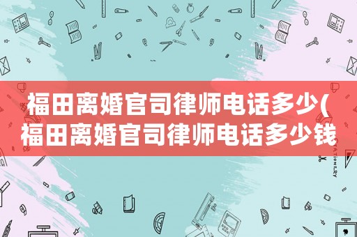 福田離婚官司律師電話多少(福田離婚官司律師電話多少錢)