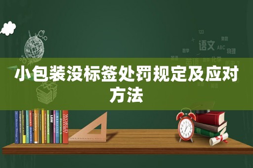 小包裝沒標(biāo)簽處罰規(guī)定及應(yīng)對(duì)方法