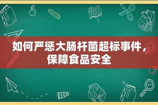 如何嚴(yán)懲大腸桿菌超標(biāo)事件，保障食品安全