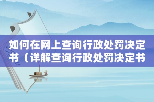 如何在網(wǎng)上查詢行政處罰決定書（詳解查詢行政處罰決定書的方法和步驟）