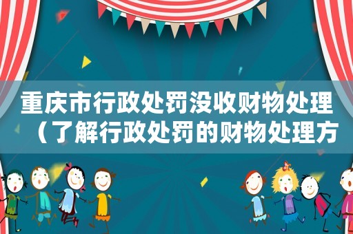 重慶市行政處罰沒收財物處理（了解行政處罰的財物處理方式）