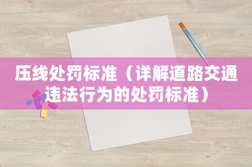 壓線處罰標準（詳解道路交通違法行為的處罰標準）