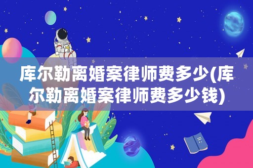 庫爾勒離婚案律師費(fèi)多少(庫爾勒離婚案律師費(fèi)多少錢)