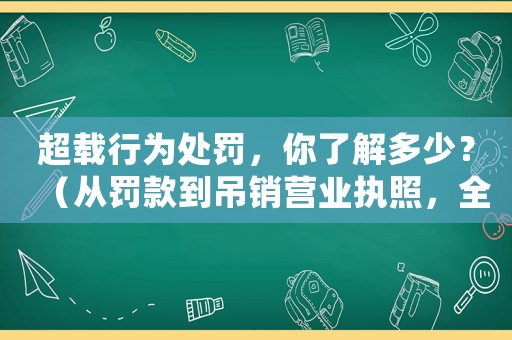 超載行為處罰，你了解多少？（從罰款到吊銷營業(yè)執(zhí)照，全面介紹超載行為的法規(guī)）
