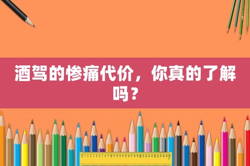 酒駕的慘痛代價(jià)，你真的了解嗎？