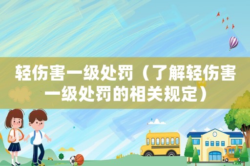輕傷害一級(jí)處罰（了解輕傷害一級(jí)處罰的相關(guān)規(guī)定）