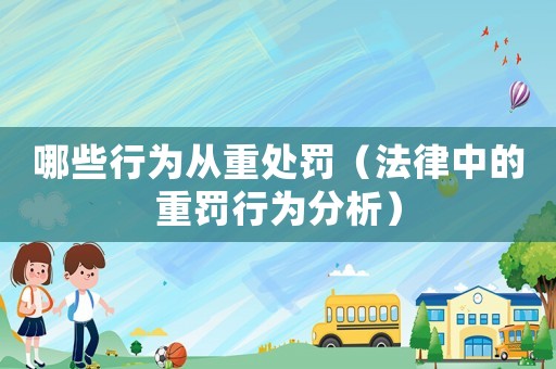 哪些行為從重處罰（法律中的重罰行為分析）