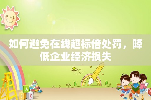 如何避免在線(xiàn)超標(biāo)倍處罰，降低企業(yè)經(jīng)濟(jì)損失