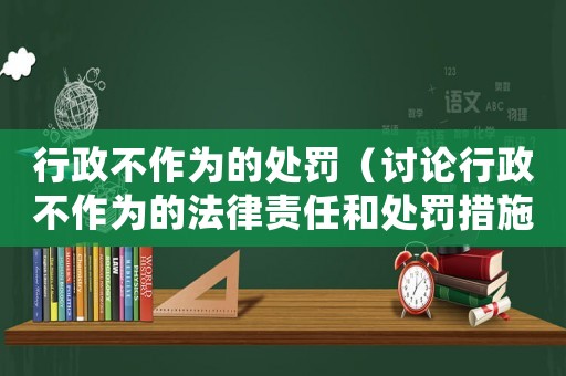 行政不作為的處罰（討論行政不作為的法律責(zé)任和處罰措施）