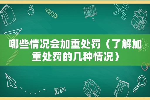 哪些情況會加重處罰（了解加重處罰的幾種情況）