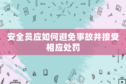 安全員應(yīng)如何避免事故并接受相應(yīng)處罰