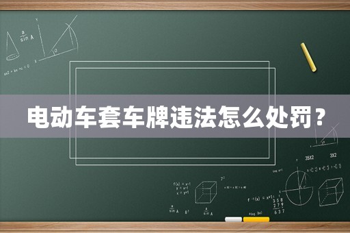 電動(dòng)車套車牌違法怎么處罰？