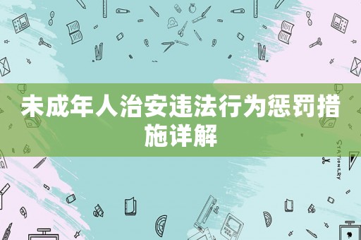 未成年人治安違法行為懲罰措施詳解