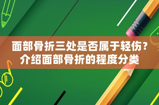面部骨折三處是否屬于輕傷？介紹面部骨折的程度分類