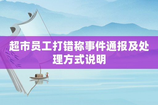 超市員工打錯(cuò)稱事件通報(bào)及處理方式說明