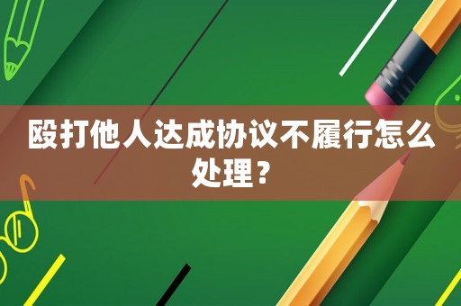 毆打他人達(dá)成協(xié)議不履行怎么處理？