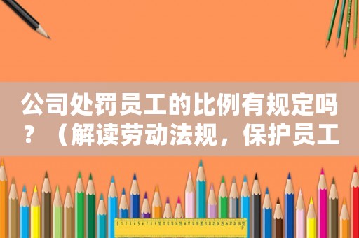 公司處罰員工的比例有規(guī)定嗎？（解讀勞動(dòng)法規(guī)，保護(hù)員工權(quán)益）
