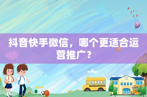 抖音快手微信，哪個更適合運(yùn)營推廣？