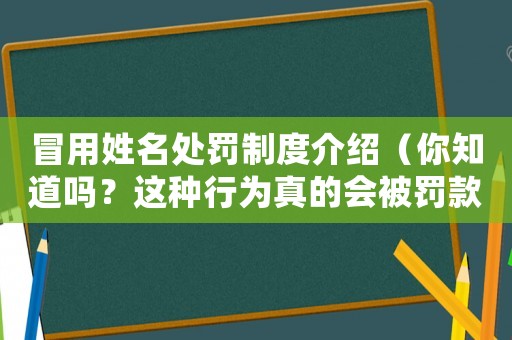 冒用姓名處罰制度介紹（你知道嗎？這種行為真的會(huì)被罰款）