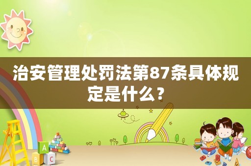 治安管理處罰法第87條具體規(guī)定是什么？