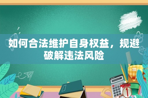 如何合法維護自身權益，規(guī)避破解違法風險
