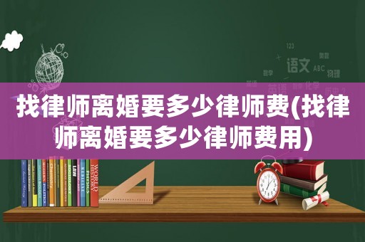 找律師離婚要多少律師費(fèi)(找律師離婚要多少律師費(fèi)用)