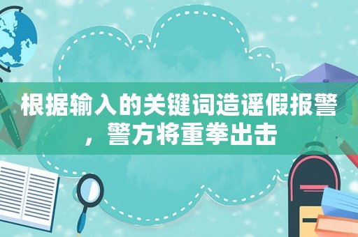 根據(jù)輸入的關(guān)鍵詞造謠假報(bào)警，警方將重拳出擊
