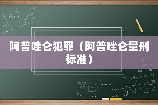 阿普唑侖犯罪（阿普唑侖量刑標(biāo)準(zhǔn)）