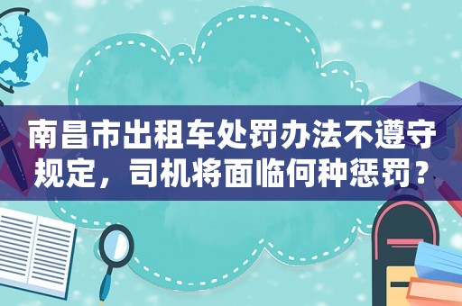 南昌市出租車(chē)處罰辦法不遵守規(guī)定，司機(jī)將面臨何種懲罰？