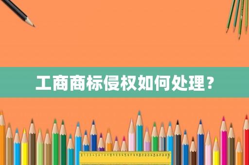 工商商標(biāo)侵權(quán)如何處理？