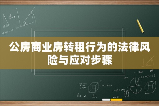 公房商業(yè)房轉(zhuǎn)租行為的法律風(fēng)險(xiǎn)與應(yīng)對(duì)步驟