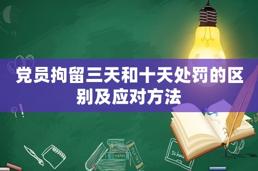 黨員拘留三天和十天處罰的區(qū)別及應(yīng)對(duì)方法