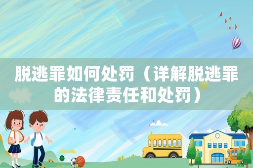 脫逃罪如何處罰（詳解脫逃罪的法律責(zé)任和處罰）