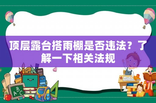 頂層露臺搭雨棚是否違法？了解一下相關法規(guī)
