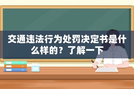 交通違法行為處罰決定書是什么樣的？了解一下